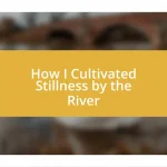 How I Cultivated Stillness by the River