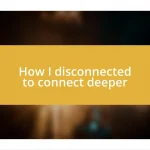 How I disconnected to connect deeper