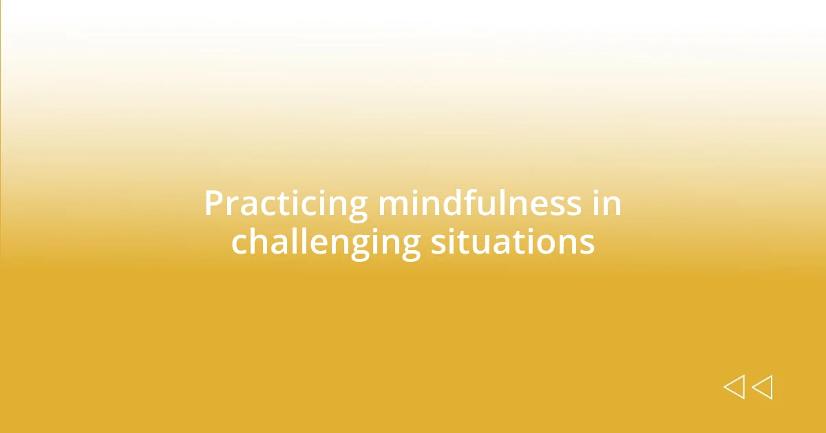 Practicing mindfulness in challenging situations